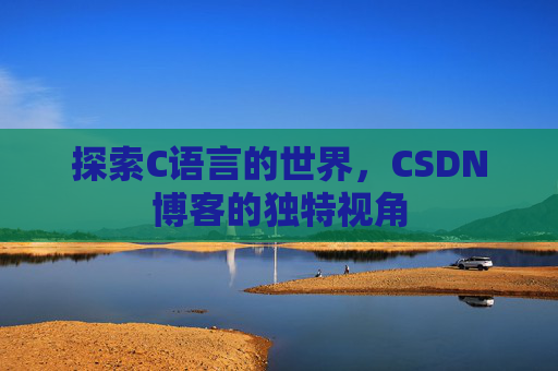 探索C语言的世界，CSDN博客的独特视角